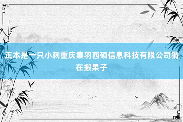 正本是一只小刺重庆集羽西硕信息科技有限公司猬在搬果子