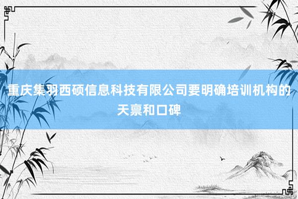 重庆集羽西硕信息科技有限公司要明确培训机构的天禀和口碑
