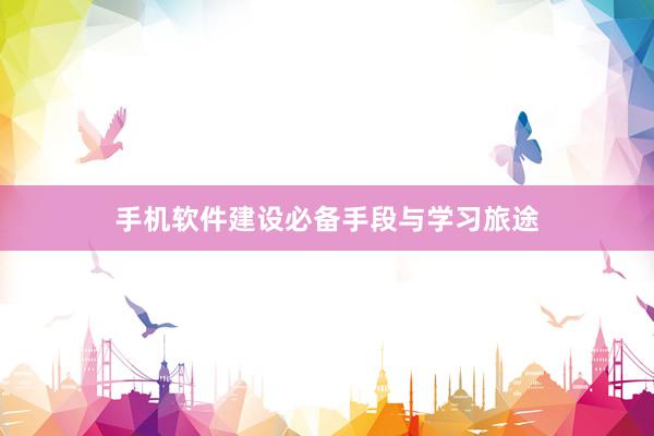 手机软件建设必备手段与学习旅途
