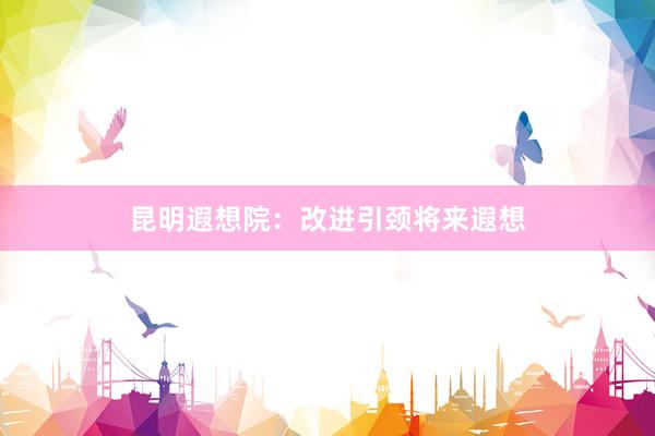 昆明遐想院:改进引颈将来遐想