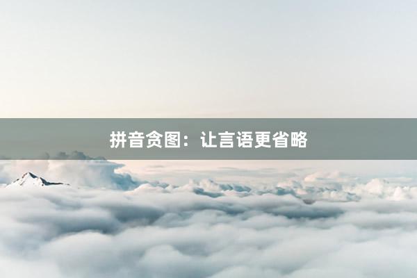 拼音贪图:让言语更省略