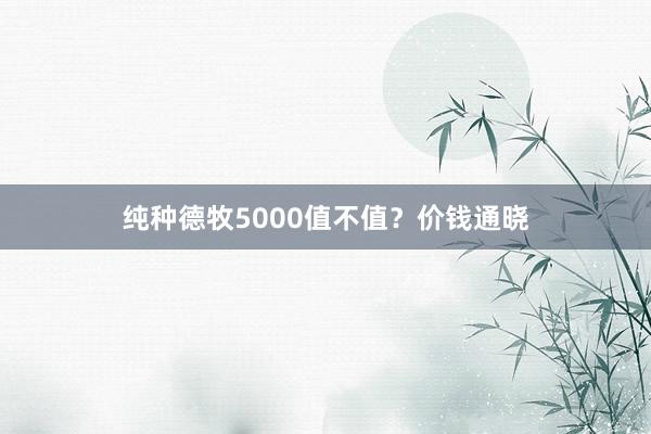 纯种德牧5000值不值?价钱通晓